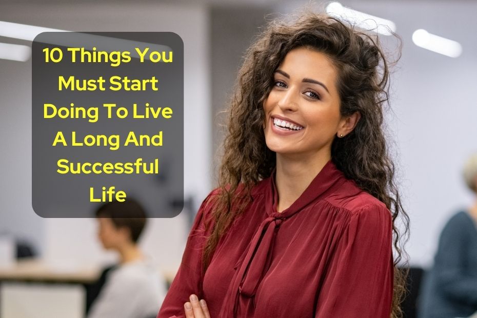 10 Things You Must Start Doing To Live A Long And Successful Life